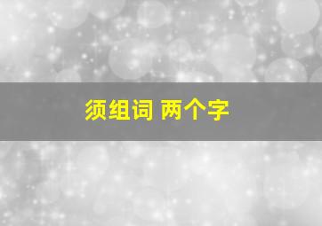 须组词 两个字